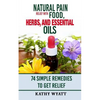 Natural Pain Relief with Food, Herbs, and Essential Oils: 74 Simple Remedies to Get Relief - Paperback