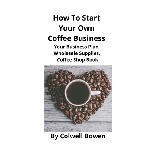 How To Start Your Own Coffee Business: Your Business Plan, Wholesale Supplies, Coffee Shop Book - Paperback