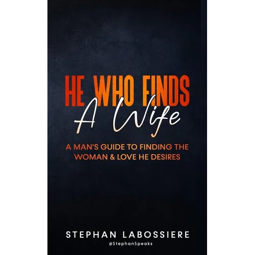 He Who Finds A Wife: A Man's Guide to Finding the Woman and Love He Desires - Paperback