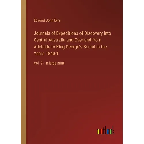 Journals of Expeditions of Discovery into Central Australia and Overland from Adelaide to King George's Sound in the Years 1840-1: Vol. 2 - in large p - Paperback