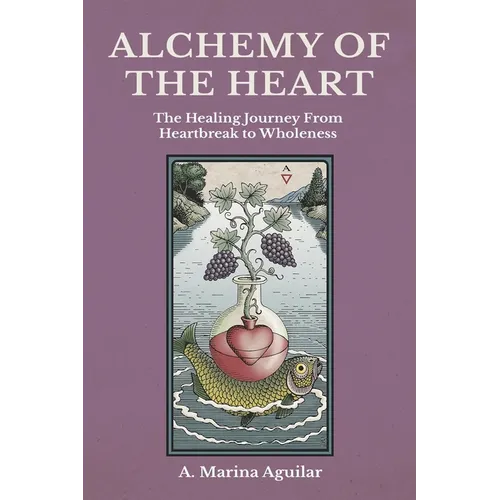 Alchemy of the Heart: The Healing Journey From Heartbreak to Wholeness - Paperback