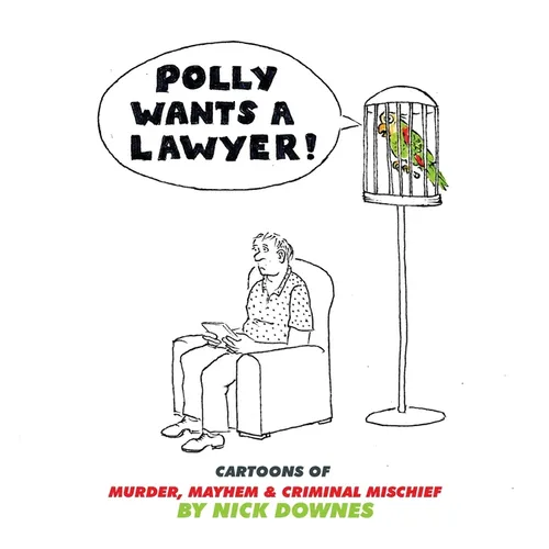 Polly Wants A Lawyer: Cartoons of Murder, Mayhem & Criminal Mischief - Hardcover