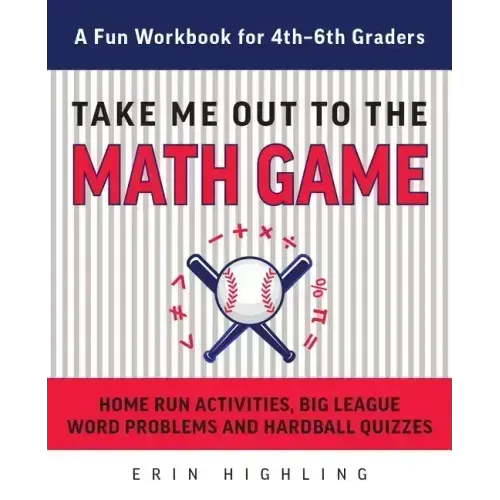 Take Me Out to the Math Game: Home Run Activities, Big League Word Problems and Hard Ball Quizzes--A Fun Workbook for 4-6th Graders - Paperback
