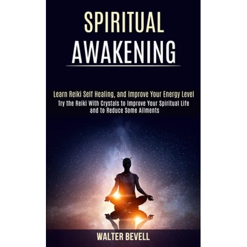 Spiritual Awakening: Learn Reiki Self Healing, and Improve Your Energy Level (Try the Reiki With Crystals to Improve Your Spiritual Life and to Reduce - Paperback