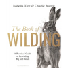 The Book of Wilding: A Practical Guide to Rewilding, Big and Small - Hardcover