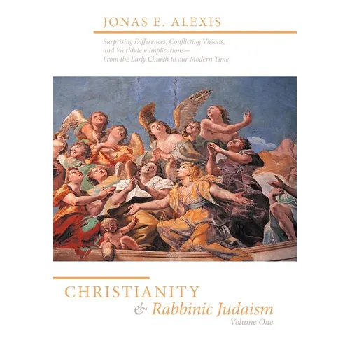 Christianity and Rabbinic Judaism: Surprising Differences, Conflicting Visions, and Worldview Implications--From the Early Church to Our Modern Time - Hardcover