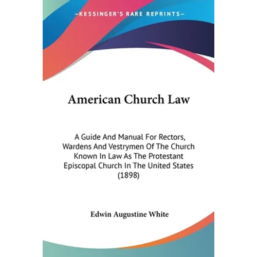 American Church Law: A Guide And Manual For Rectors, Wardens And Vestrymen Of The Church Known In Law As The Protestant Episcopal Church In - Paperback