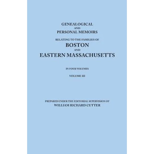 Genealogical and Personal Memoirs Relating to the Families of Boston and Eastern Massachusetts. in Four Volumes. Volume III - Paperback