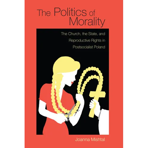 The Politics of Morality: The Church, the State, and Reproductive Rights in Postsocialist Poland - Paperback