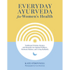 Everyday Ayurveda for Women's Health: Traditional Wisdom, Recipes, and Remedies for Optimal Wellness, Hormone Balance, and Living Radiantly - Hardcover