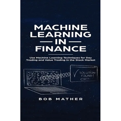 Machine Learning in Finance: Use Machine Learning Techniques for Day Trading and Value Trading in the Stock Market - Hardcover