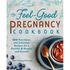 The Feel-Good Pregnancy Cookbook: 100 Nutritious and Delicious Recipes for a Healthy 9 Months and Beyond - Paperback
