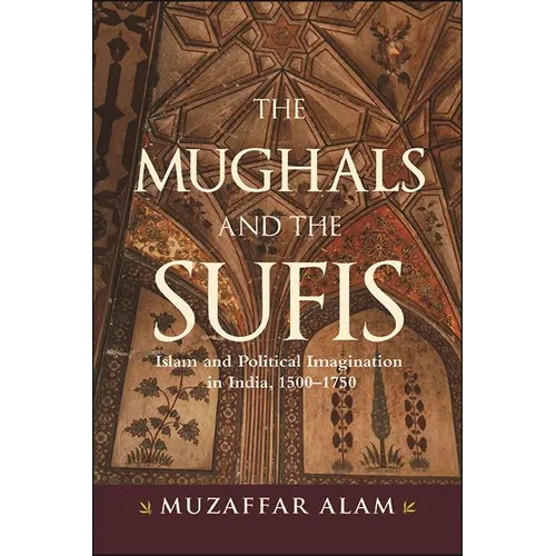 The Mughals and the Sufis: Islam and Political Imagination in India, 1500-1750 - Hardcover