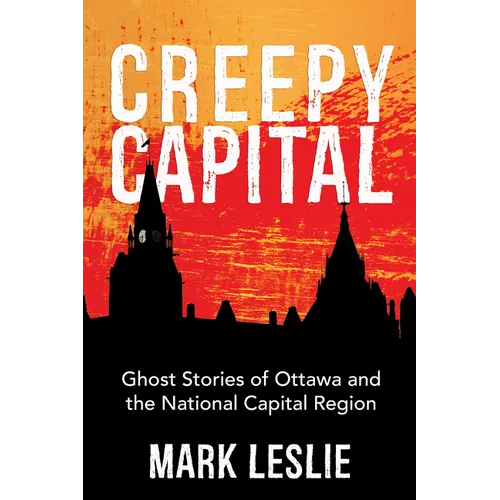 Creepy Capital: Ghost Stories of Ottawa and the National Capital Region - Paperback