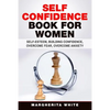 Self-Confidence Book for Women: Create Self-Esteem, Build Confidence, Overcome Fear, and Overcome Anxiety - Paperback