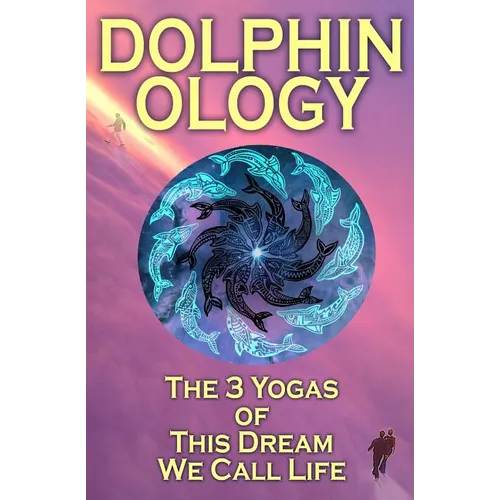 DolphinOlogy: The 3 Yogas Of This Dream We Call Life - Paperback