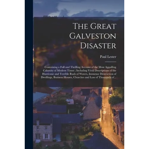 The Great Galveston Disaster [microform]: Containing a Full and Thrilling Account of the Most Appalling Calamity of Modern Times; Including Vivid Desc - Paperback