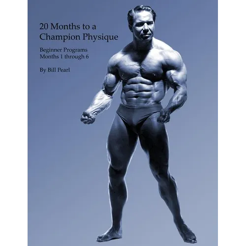 20 Months to a Champion Physique: Beginner Programs - Months 1 through 6 - Paperback