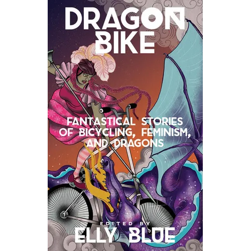 Dragon Bike: Fantastical Stories of Bicycling, Feminism, & Dragons - Paperback