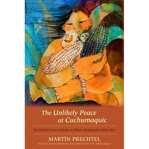The Unlikely Peace at Cuchumaquic: The Parallel Lives of People as Plants: Keeping the Seeds Alive - Hardcover