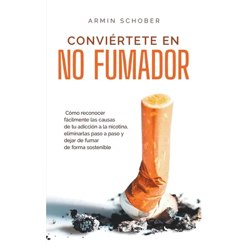 Conviértete en no fumador Cómo reconocer fácilmente las causas de tu adicción a la nicotina, eliminarlas paso a paso y dejar de fumar de forma sosteni - Paperback