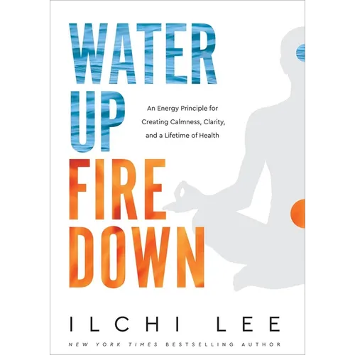 Water Up Fire Down: An Energy Principle for Creating Calmness, Clarity, and a Lifetime of Health - Paperback