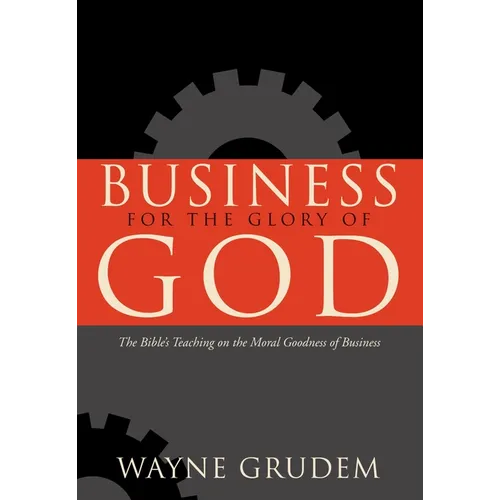 Business for the Glory of God: The Bible's Teaching on the Moral Goodness of Business - Paperback