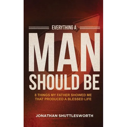 Everything a Man Should Be: 8 Things My Father Showed Me That Produced a Blessed Life - Paperback