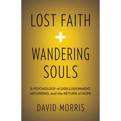 Lost Faith and Wandering Souls: A Psychology of Disillusionment, Mourning, and the Return of Hope - Paperback