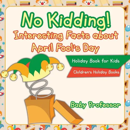 No Kidding! Interesting Facts about April Fool's Day - Holiday Book for Kids Children's Holiday Books - Paperback