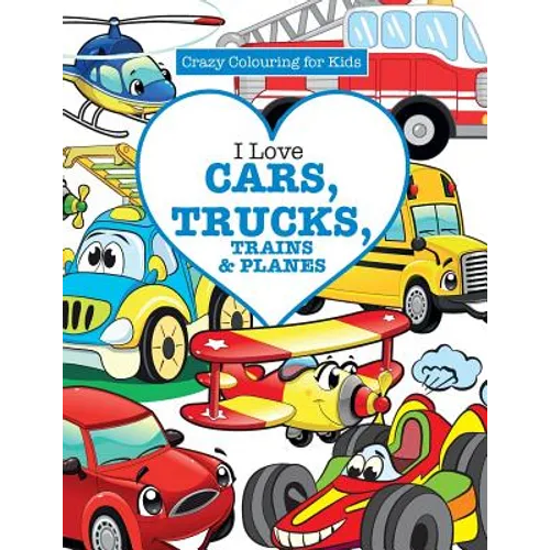 I Love Cars, Trucks, Trains & Planes! ( Crazy Colouring For Kids) - Paperback