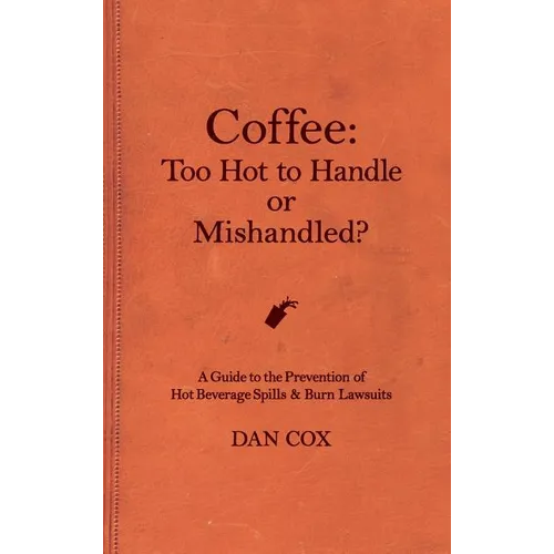 Coffee: Too Hot To Handle or Mishandled: A Guide to Hot Beverage Spills and Burn Lawsuits - Hardcover