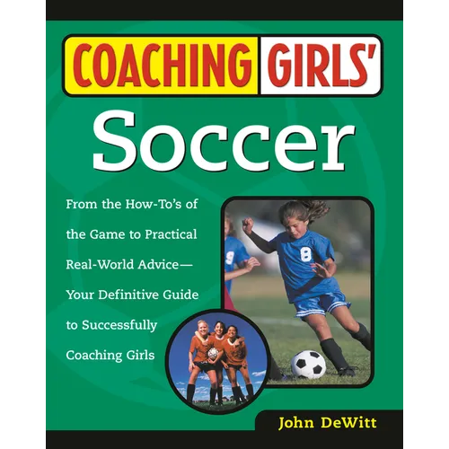 Coaching Girls' Soccer: From the How-To's of the Game to Practical Real-World Advice--Your Definitive Guide to Successfully Coaching Girls - Paperback