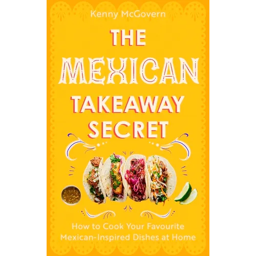 The Mexican Takeaway Secret: How to Cook Your Favourite Mexican Dishes at Home - Paperback