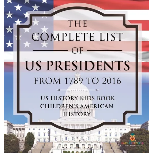 The Complete List of US Presidents from 1789 to 2016 - US History Kids Book Children's American History - Hardcover