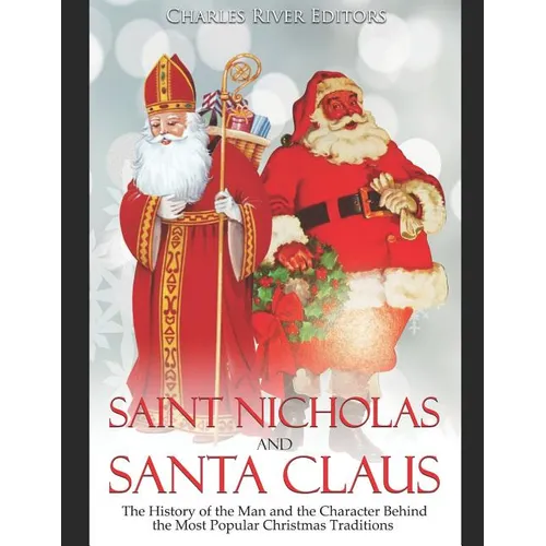 Saint Nicholas and Santa Claus: The History of the Man and the Character Behind the Most Popular Christmas Traditions - Paperback