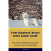 Swiss Shepherd (Berger Blanc Suisse) Guide Swiss Shepherd Guide Includes: Swiss Shepherd Training, Diet, Socializing, Care, Grooming, and More - Paperback