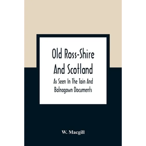 Old Ross-Shire And Scotland, As Seen In The Tain And Balnagown Documents - Paperback