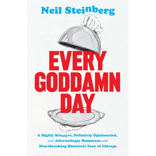 Every Goddamn Day: A Highly Selective, Definitely Opinionated, and Alternatingly Humorous and Heartbreaking Historical Tour of Chicago - Hardcover