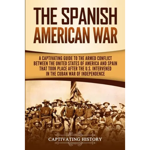 The Spanish-American War: A Captivating Guide to the Armed Conflict Between the United States of America and Spain That Took Place after the U.S. Inte - Paperback