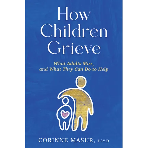 How Children Grieve: What Adults Miss, and What They Can Do to Help: A Guide for Parents, Teachers, Therapists, and Caregivers to Help Children Deal w - Hardcover