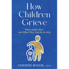 How Children Grieve: What Adults Miss, and What They Can Do to Help: A Guide for Parents, Teachers, Therapists, and Caregivers to Help Children Deal w - Hardcover