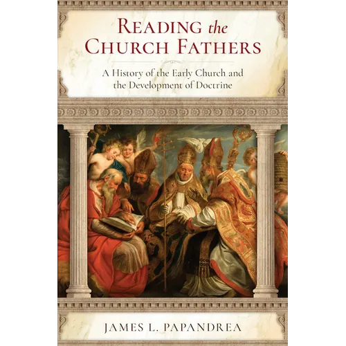 Reading the Church Fathers: A History of the Early Church and the Development of Doctrine - Paperback