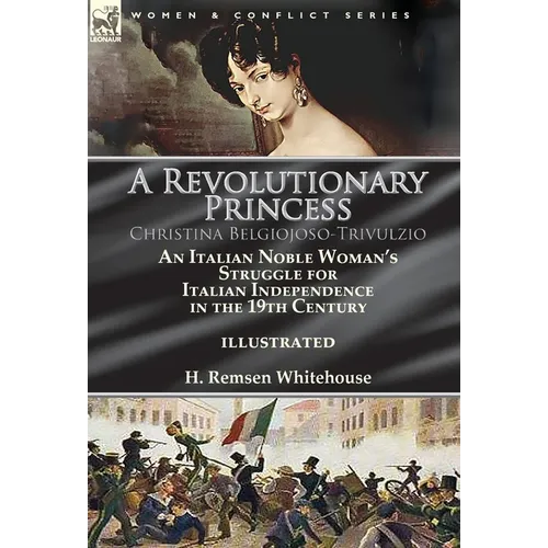 A Revolutionary Princess Christina Belgiojoso-Trivulzio: an Italian Noble Woman's Struggle for Italian Independence in the 19th Century - Hardcover