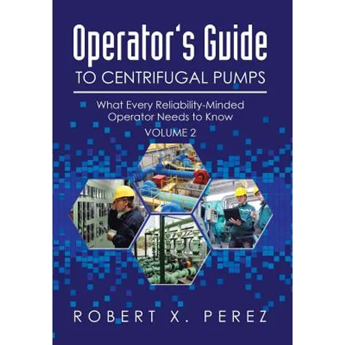 Operator's Guide to Centrifugal Pumps, Volume 2: What Every Reliability-Minded Operator Needs to Know - Hardcover