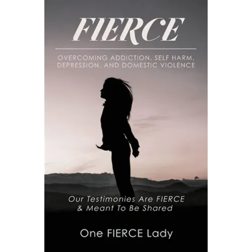 Fierce: Overcoming Addiction, Self Harm, Depression, and Domestic Violence - Paperback