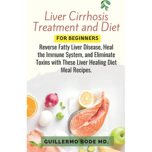 Liver Cirrhosis Treatment and Diet For Newly Diagnosed: Reverse Fatty Liver Disease, Heal the Immune System, and Eliminate Toxins with These Liver Hea - Paperback