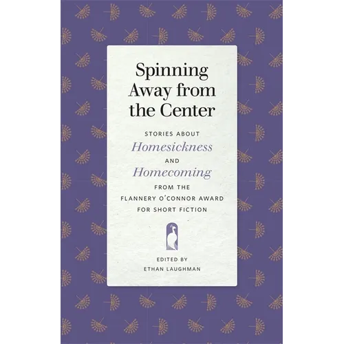 Spinning Away from the Center: Stories about Homesickness and Homecoming from the Flannery O'Connor Award for Short Fiction - Paperback