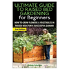 The Ultimate Guide to Raised Bed Gardening for Beginners: How to Grow Flowers and Vegetables in Raised Beds for a Successful Garden - Paperback