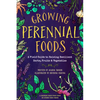 Growing Perennial Foods: A Field Guide to Raising Resilient Herbs, Fruits, and Vegetables - Paperback